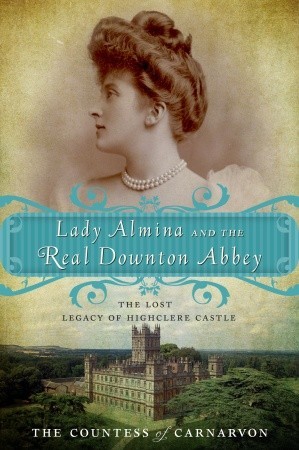 Lady Almina and the real downton Abbey : the lost legacy of Highclere Castle /
